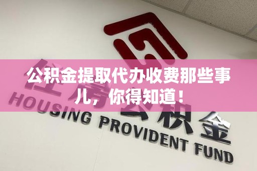 珠山公积金提取代办收费那些事儿，你得知道！