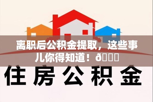 珠山离职后公积金提取，这些事儿你得知道！😎