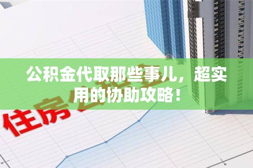 珠山公积金代取那些事儿，超实用的协助攻略！