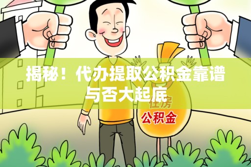 珠山揭秘!代办提取公积金靠谱与否大起底 珠山揭秘!代办提取公积金靠谱与否大起底