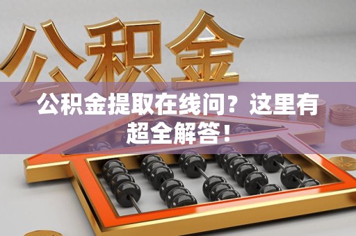 珠山公积金提取在线问?这里有超全解答! 珠山公积金提取在线问?这里有超全解答!
