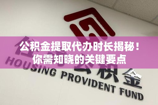 珠山公积金提取代办时长揭秘！你需知晓的关键要点