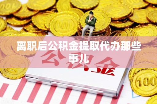 珠山离职后公积金提取代办那些事儿