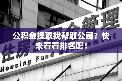 珠山公积金提取找帮取公司？快来看看排名吧！