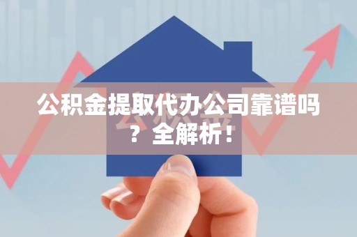 珠山公积金提取代办公司靠谱吗？全解析！