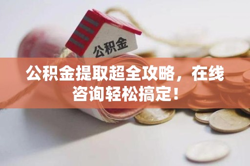 珠山公积金提取超全攻略，在线咨询轻松搞定！