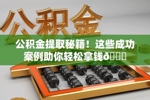 珠山公积金提取秘籍！这些成功案例助你轻松拿钱😎