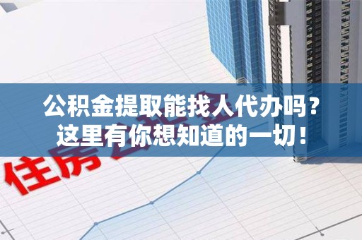 珠山公积金提取能找人代办吗？这里有你想知道的一切！