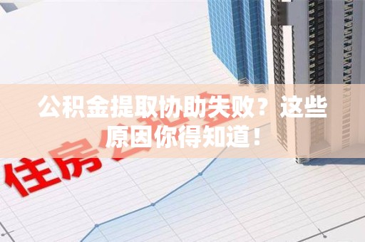 珠山公积金提取协助失败?这些原因你得知道! 珠山公积金提取协助失败?这些原因你得知道!
