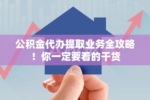 珠山公积金代办提取业务全攻略！你一定要看的干货