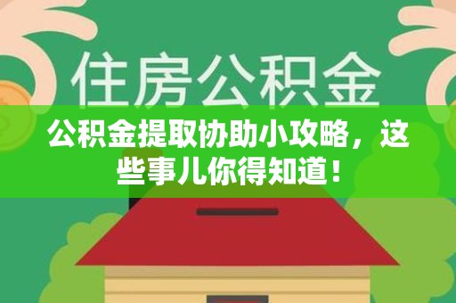 珠山公积金提取协助小攻略,这些事儿你得知道! 珠山公积金提取协助小攻略,这些事儿你得知道!