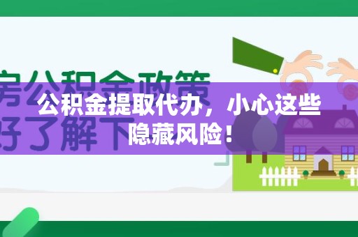 珠山公积金提取代办，小心这些隐藏风险！