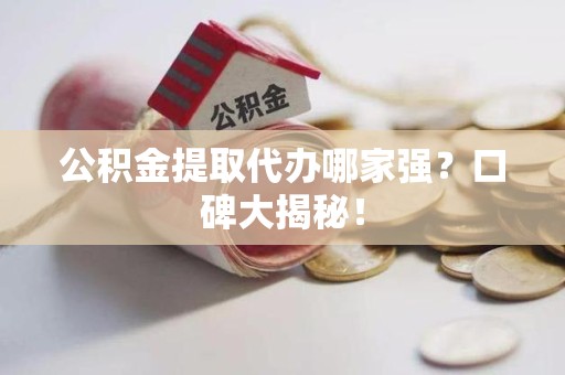 珠山公积金提取代办哪家强？口碑大揭秘！
