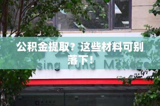 珠山公积金提取？这些材料可别落下！
