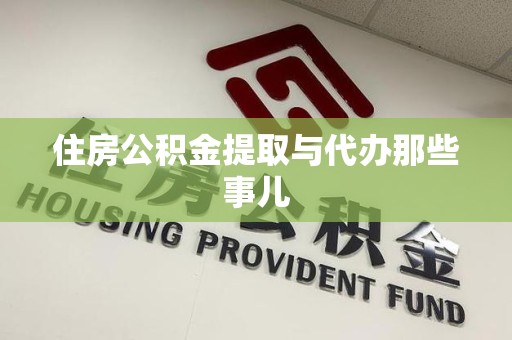 珠山住房公积金提取与代办那些事儿 珠山住房公积金提取与代办那些事儿