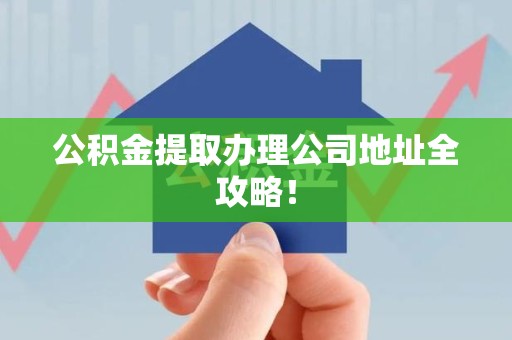 珠山公积金提取办理公司地址全攻略！