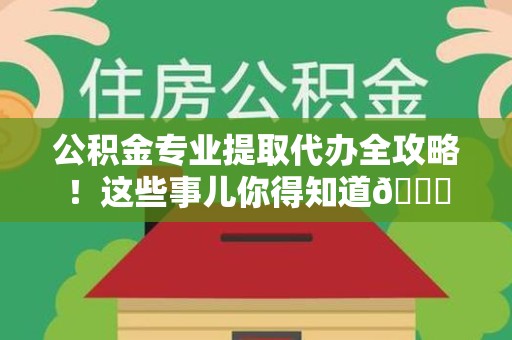 珠山公积金专业提取代办全攻略！这些事儿你得知道😎