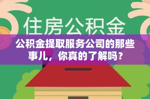 珠山公积金提取服务公司的那些事儿，你真的了解吗？