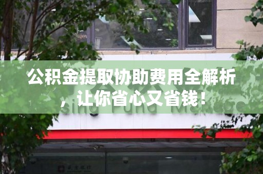 珠山公积金提取协助费用全解析，让你省心又省钱！
