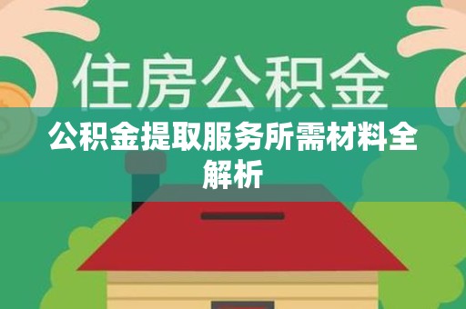 珠山公积金提取服务所需材料全解析 珠山公积金提取服务所需材料全解析