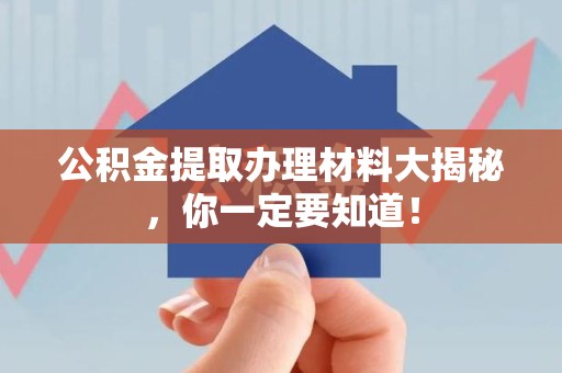 珠山公积金提取办理材料大揭秘，你一定要知道！