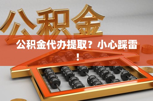 珠山公积金代办提取？小心踩雷！