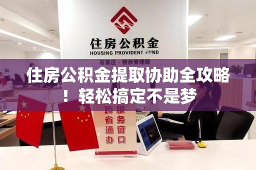 珠山住房公积金提取协助全攻略！轻松搞定不是梦