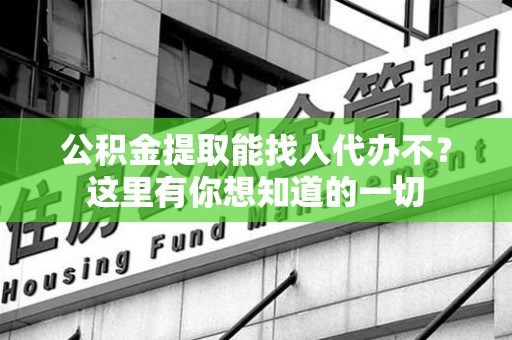 珠山公积金提取能找人代办不？这里有你想知道的一切