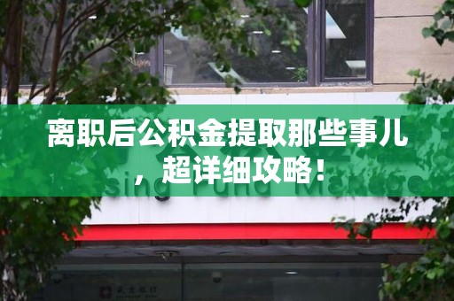 珠山离职后公积金提取那些事儿，超详细攻略！