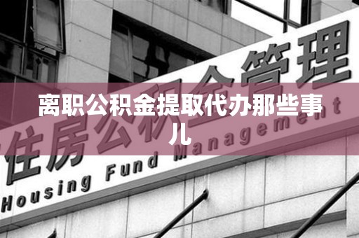 珠山离职公积金提取代办那些事儿