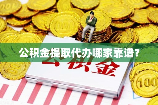 珠山公积金提取代办哪家靠谱？