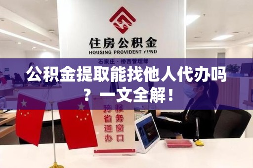 珠山公积金提取能找他人代办吗？一文全解！