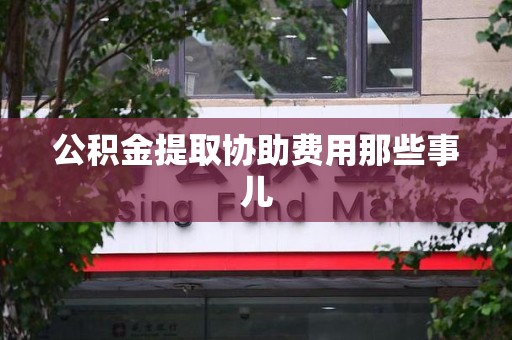 珠山公积金提取协助费用那些事儿
