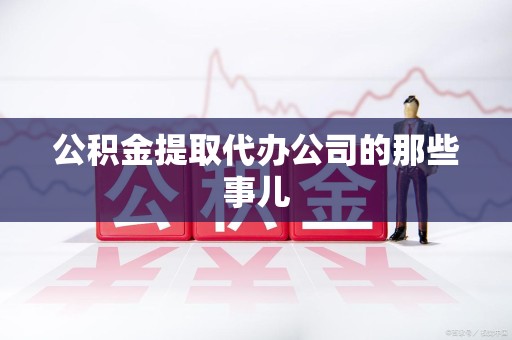 珠山公积金提取代办公司的那些事儿