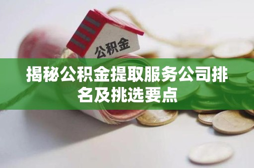 珠山揭秘公积金提取服务公司排名及挑选要点