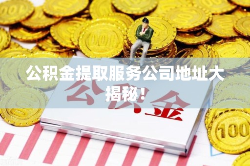 珠山公积金提取服务公司地址大揭秘！