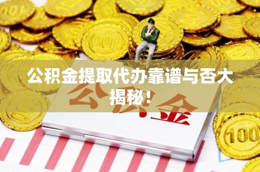 珠山公积金提取代办靠谱与否大揭秘！