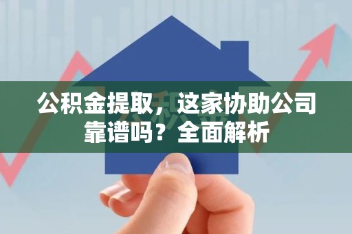 珠山公积金提取，这家协助公司靠谱吗？全面解析