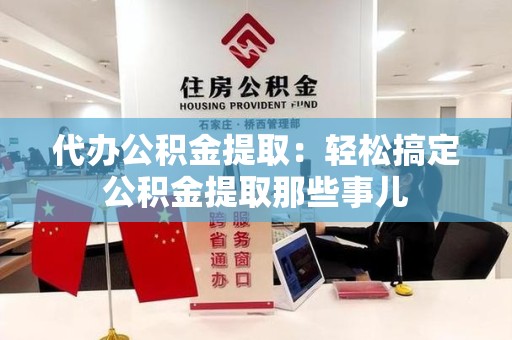 珠山代办公积金提取：轻松搞定公积金提取那些事儿