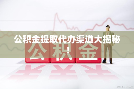珠山公积金提取代办渠道大揭秘！