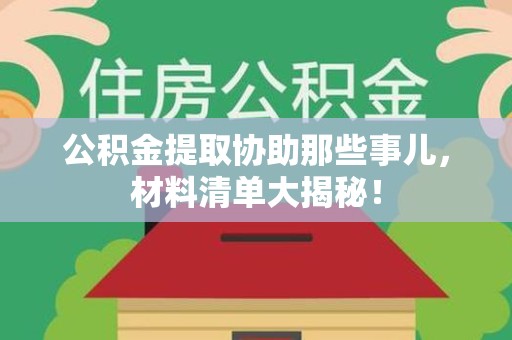 珠山公积金提取协助那些事儿，材料清单大揭秘！