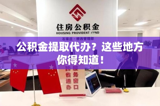 珠山公积金提取代办？这些地方你得知道！