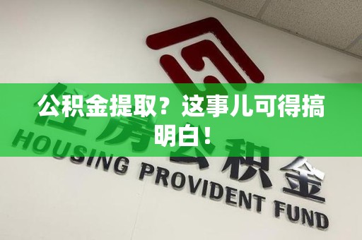 珠山公积金提取？这事儿可得搞明白！