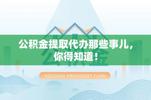 珠山公积金提取代办那些事儿，你得知道！