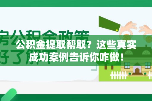 珠山公积金提取帮取？这些真实成功案例告诉你咋做！