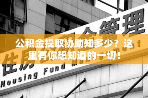 珠山公积金提取协助知多少?这里有你想知道的一切! 珠山公积金提取协助知多少?这里有你想知道的一切!